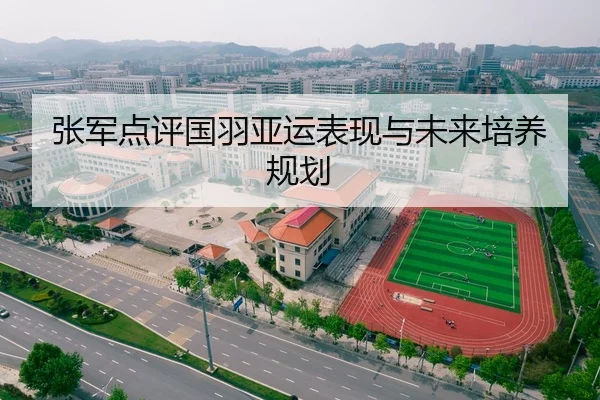 张军点评国羽亚运表现与未来培养规划